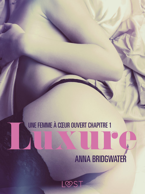 Luxure, Une femme à cœur ouvert chapitre 1 – Une nouvelle érotique, Anna Bridgwater