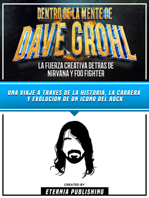 Dentro De La Mente De Dave Grohl – La Fuerza Creativa Detras De Nirvana Y Foo Fighter, Eternia Publishing