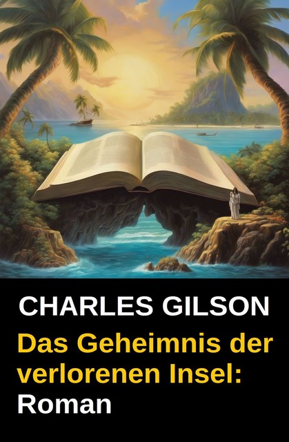 Das Geheimnis der verlorenen Insel: Roman, Charles Gilson