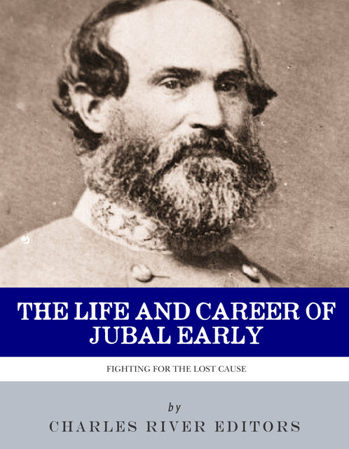 The Life and Career of General Jubal Early, Charles Editors
