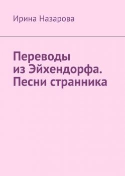 Переводы из Эйхендорфа. Песни странника, Ирина Назарова