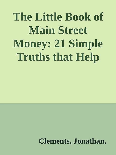 The Little Book of Main Street Money: 21 Simple Truths that Help Real People Make Real Money \(Little Books. Big Profits\) \( PDFDrive.com \).epub, Clements, Jonathan.
