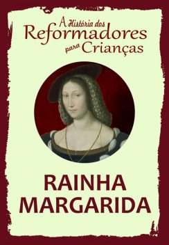 A História dos Reformadores para Crianças: Rainha Margarida, Julia McNair Wright