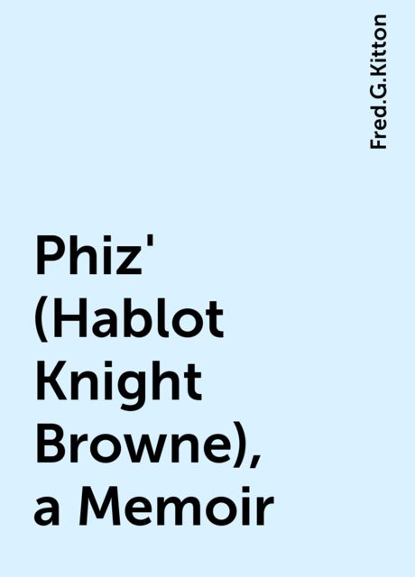 Phiz' (Hablot Knight Browne), a Memoir, Fred.G.Kitton
