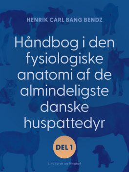 Håndbog i den fysiologiske anatomi af de almindeligste danske huspattedyr. Del 1, Henrik Carl Bang Bendz