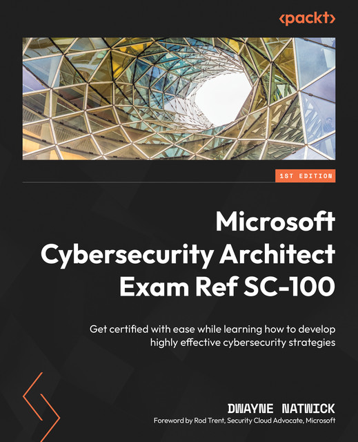 Microsoft Cybersecurity Architect Exam Ref SC-100, Dwayne Natwick