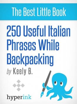 250 Useful Italian Phrases for Backpacking (Italian Vocabulary, Usage, and Pronunciation Tips), Keely Bautista