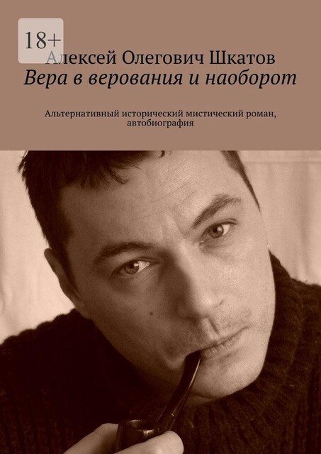 Вера в верования и наоборот. Альтернативный исторический мистический роман, автобиография, Алексей Шкатов