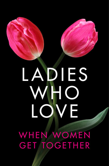 Ladies Who Love: An Erotica Collection, Elizabeth Coldwell, Rachel Randall, Giselle Renarde, Heather Towne, Rose de Fer, Izzy French