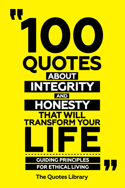 100 Quotes About Integrity And Honesty That Will Transform Your Life – Guiding Principles For Ethical Living, The Quotes Library