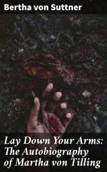 Lay Down Your Arms: The Autobiography of Martha von Tilling, Bertha von Suttner