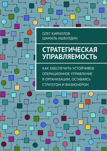 Стратегическая управляемость. Как обеспечить устойчивое операционное управление в организации, оставаясь стратегом и визионером, Олег Кириллов, Шамиль Ишбулдин