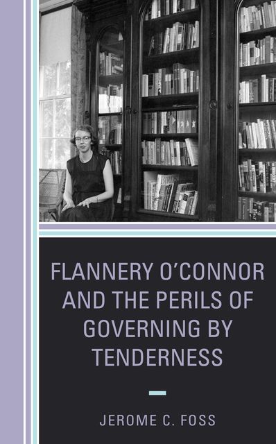 Flannery O’Connor and the Perils of Governing by Tenderness, Jerome C. Foss