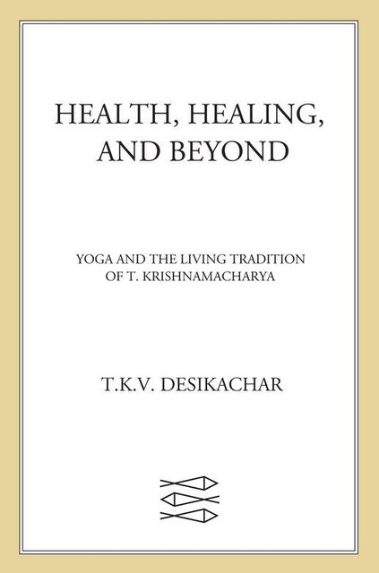 Health, Healing, and Beyond, T.K. V. Desikachar, R.H. Cravens