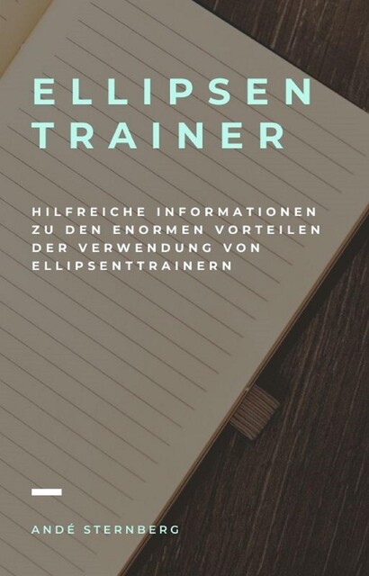 Ellipsentrainer – Hilfreiche Informationen zu den enormen Vorteilen der Verwendung von Ellipsentrainern, André Sternberg