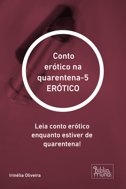 Conto erótico na quarentena-5 ERÓTICO, Irinélia Oliveira