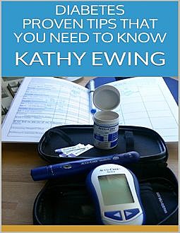 Diabetes: Proven Tips That You Need to Know, Kathy Ewing