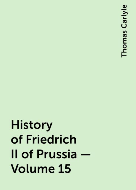 History of Friedrich II of Prussia — Volume 15, Thomas Carlyle