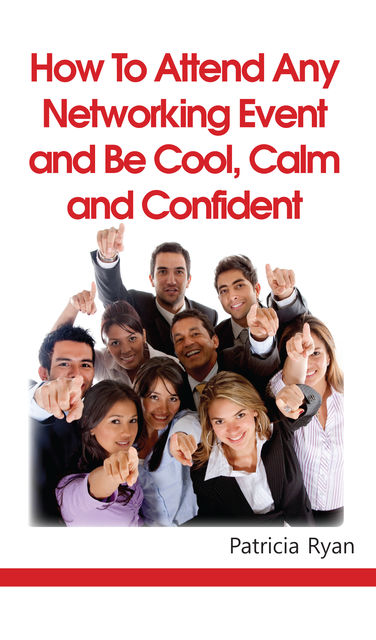 How to Attend Any Networking Event and Be Cool, Calm and Confident, Patricia Ryan
