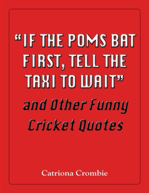 “If the Poms Bat First, Tell the Taxi to Wait” and Other Funny Cricket Quotes, Catriona Crombie