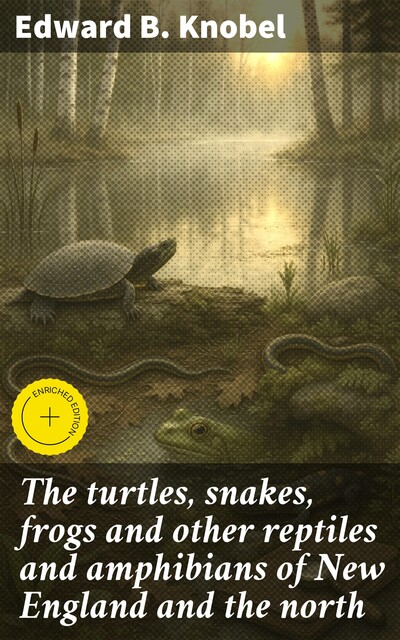 The turtles, snakes, frogs and other reptiles and amphibians of New England and the north, Edward Knobel