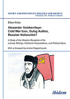 Alexander Solzhenitsyn: Cold War Icon, Gulag Author, Russian Nationalist, Elisa Kriza