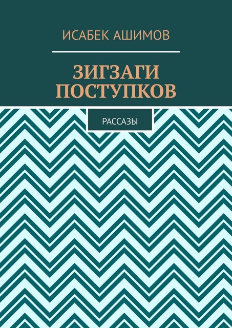 Зигзаги поступков. Рассазы, Исабек Ашимов