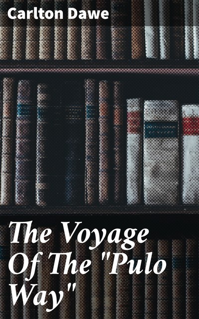 The Voyage Of The “Pulo Way”, Carlton Dawe