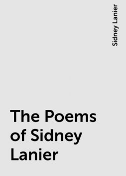 The Poems of Sidney Lanier, Sidney Lanier