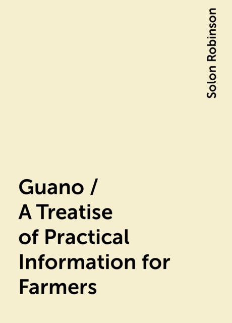 Guano / A Treatise of Practical Information for Farmers, Solon Robinson