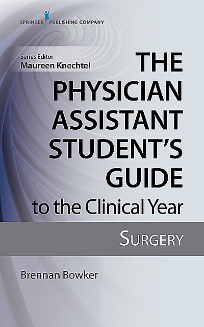 The Physician Assistant Student's Guide to the Clinical Year: Surgery, MHS, PA-C, Brennan Bowker