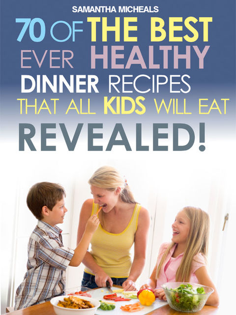 Kids Recipes Book: 70 Of The Best Ever Dinner Recipes That All Kids Will Eat.Revealed!, Samantha Michaels