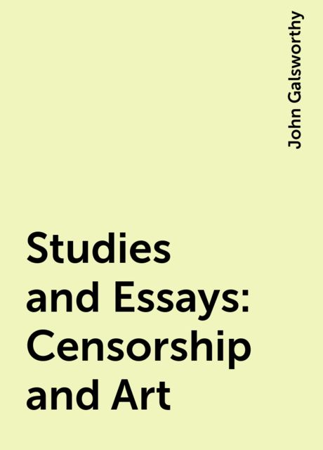 Studies and Essays: Censorship and Art, John Galsworthy