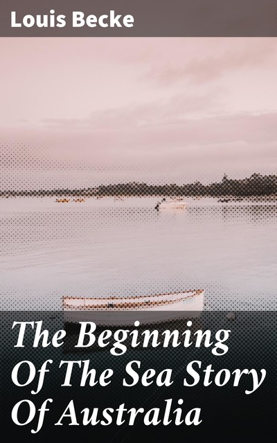 The Beginning Of The Sea Story Of Australia, Louis Becke