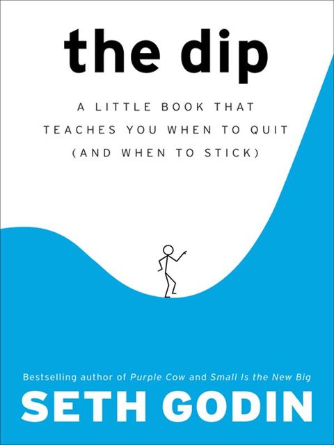 The Dip: A Little Book That Teaches You When to Quit (and When to Stick), Seth Godin