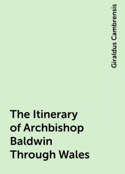 The Itinerary of Archbishop Baldwin Through Wales, Giraldus Cambrensis