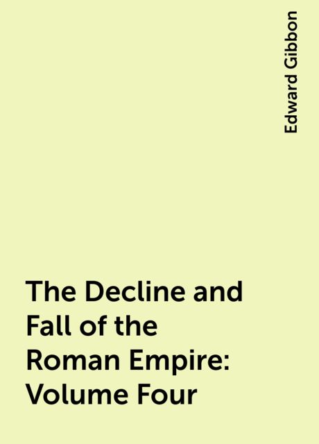 The Decline and Fall of the Roman Empire: Volume Four, Edward Gibbon