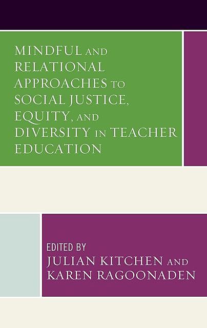 Mindful and Relational Approaches to Social Justice, Equity, and Diversity in Teacher Education, Jane Cooper, Kevin Kaiser, Awneet Sivia, Barbara McNeil, Benedicta Egbo, Christine E. Beaudry, Gayle A. Curtis, Leslie M. Gauna, Terry-Lee Beaudry, Yumei Li