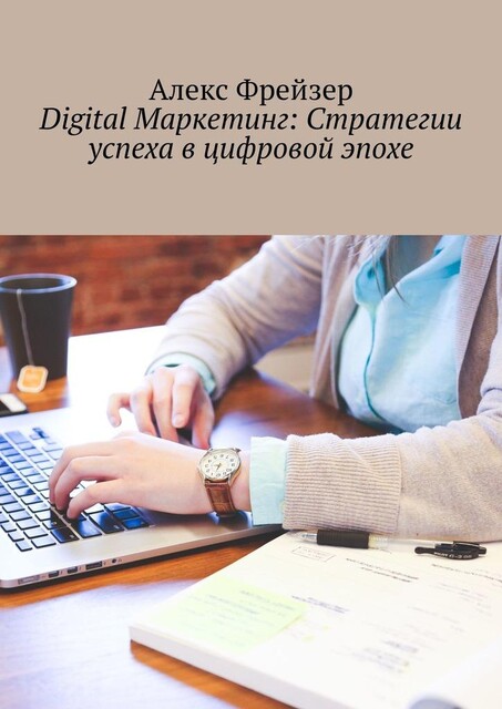 Digital Маркетинг: Стратегии успеха в цифровой эпохе, Алекс Фрейзер