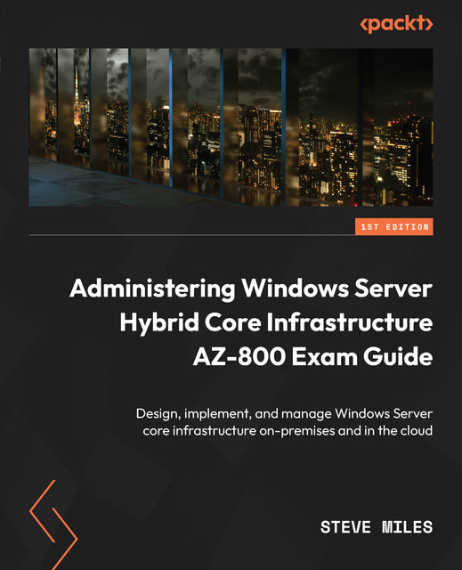 Administering Windows Server Hybrid Core Infrastructure AZ-800 Exam Guide, Steve Miles