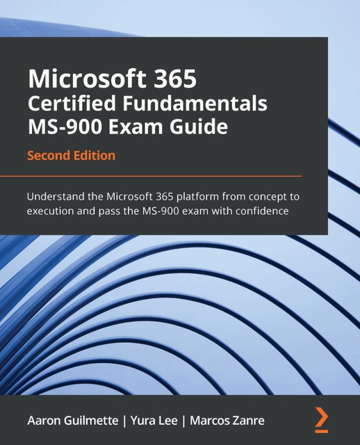 Microsoft 365 Certified Fundamentals MS-900 Exam Guide, Aaron Guilmette, Marcos Zanre, Yura Lee