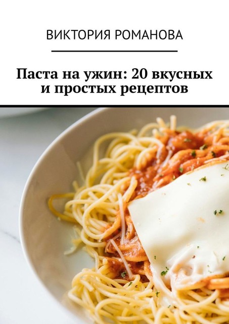 Паста на ужин: 20 вкусных и простых рецептов, Виктория Романова