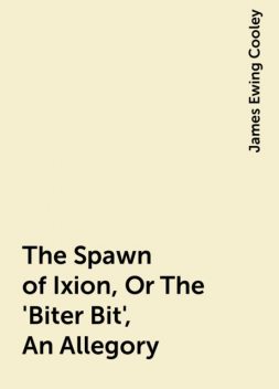 The Spawn of Ixion, Or The 'Biter Bit', An Allegory, James Ewing Cooley