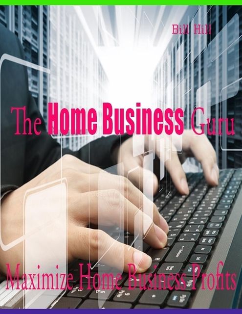 The Home Business Guru – Maximize Home Business Profits, Bill Hill