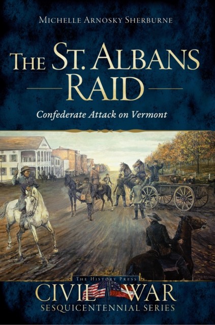 St. Albans Raid: Confederate Attack on Vermont, Michelle Arnosky Sherburne