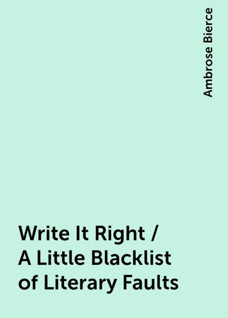 Write It Right / A Little Blacklist of Literary Faults, Ambrose Bierce