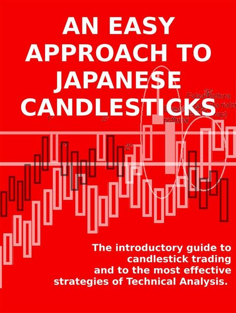 An easy approach to japanese candlesticks. the introductory guide to candlestick trading and to the most effective strategies of technical analysis, Stefano Calicchio