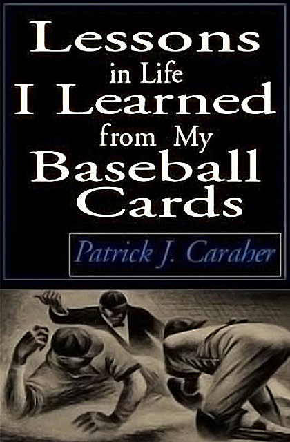 Lessons in Life I Learned From My Baseball Cards, Patrick J. Caraher