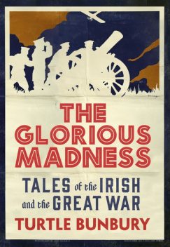 The Glorious Madness – Tales of the Irish and the Great War, Turtle Bunbury