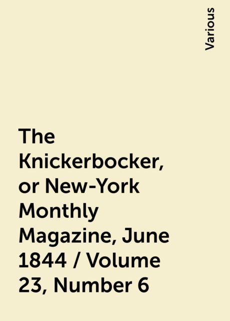 The Knickerbocker, or New-York Monthly Magazine, June 1844 / Volume 23, Number 6, Various